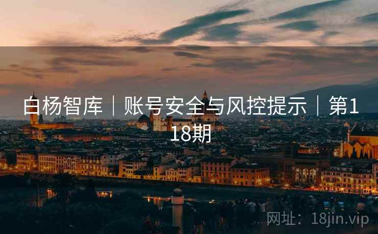 白杨智库｜账号安全与风控提示｜第118期