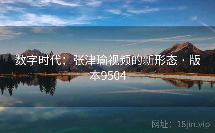 数字时代：张津瑜视频的新形态 · 版本9504