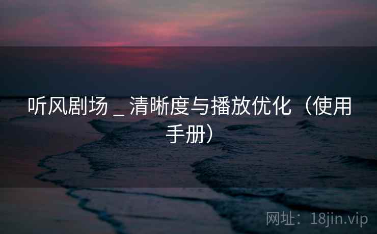 听风剧场 _ 清晰度与播放优化（使用手册）