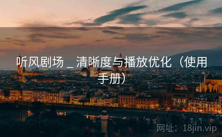 听风剧场 _ 清晰度与播放优化（使用手册）
