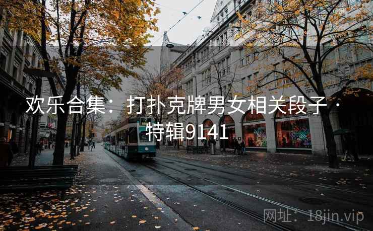欢乐合集：打扑克牌男女相关段子 · 特辑9141