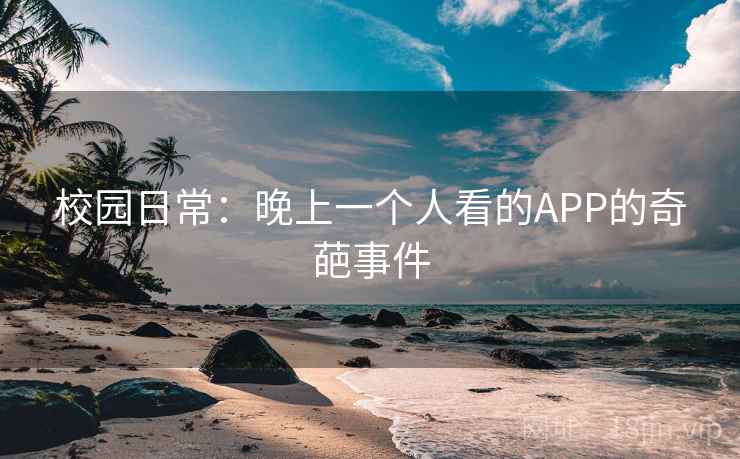 校园日常：晚上一个人看的APP的奇葩事件