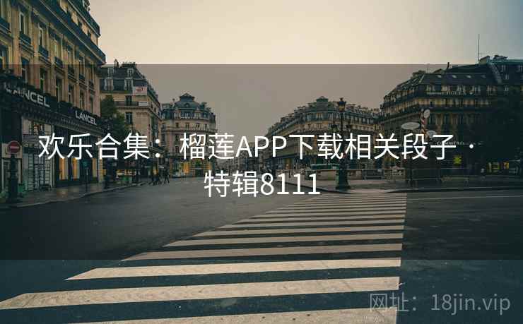 欢乐合集：榴莲APP下载相关段子 · 特辑8111