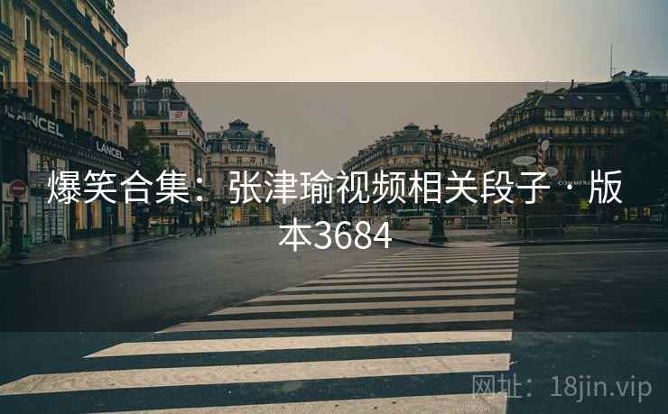 爆笑合集：张津瑜视频相关段子 · 版本3684
