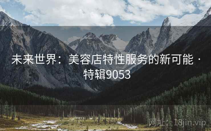 未来世界：美容店特性服务的新可能 · 特辑9053