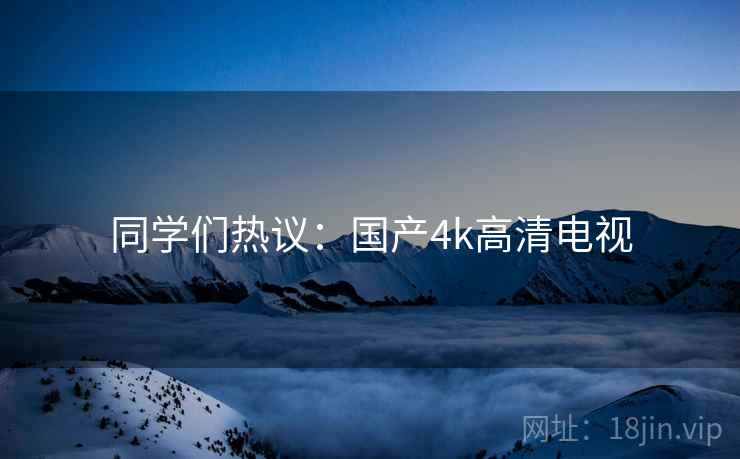 同学们热议：国产4k高清电视