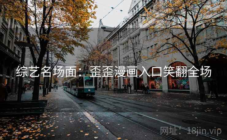 综艺名场面：歪歪漫画入口笑翻全场