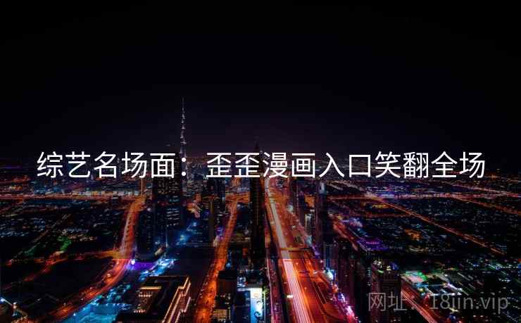 综艺名场面：歪歪漫画入口笑翻全场