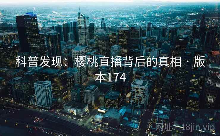 科普发现：樱桃直播背后的真相 · 版本174