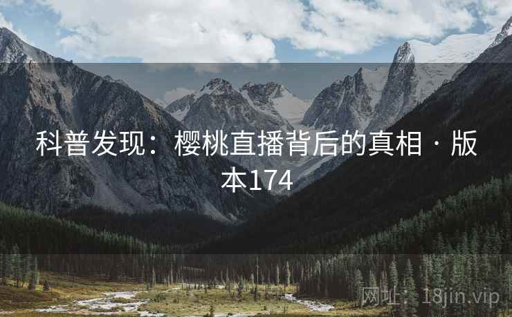 科普发现：樱桃直播背后的真相 · 版本174