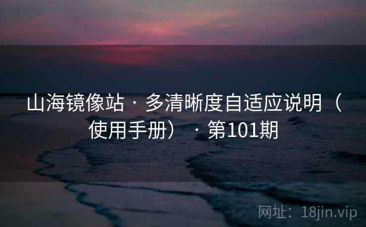 山海镜像站 · 多清晰度自适应说明（使用手册） · 第101期