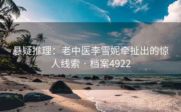 悬疑推理：老中医李雪妮牵扯出的惊人线索 · 档案4922
