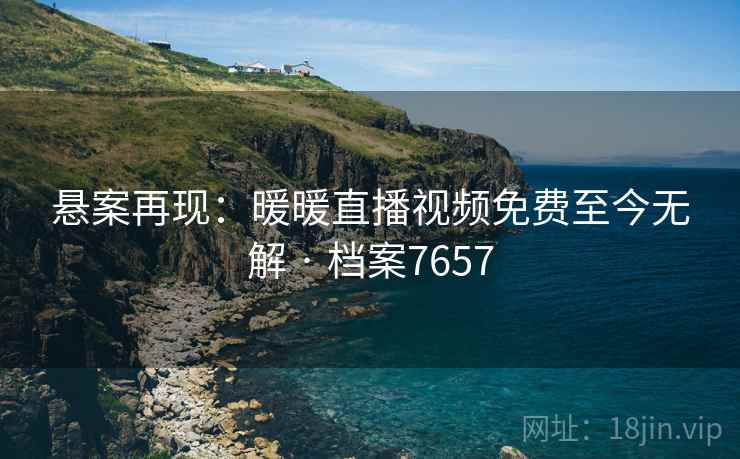 悬案再现：暖暖直播视频免费至今无解 · 档案7657