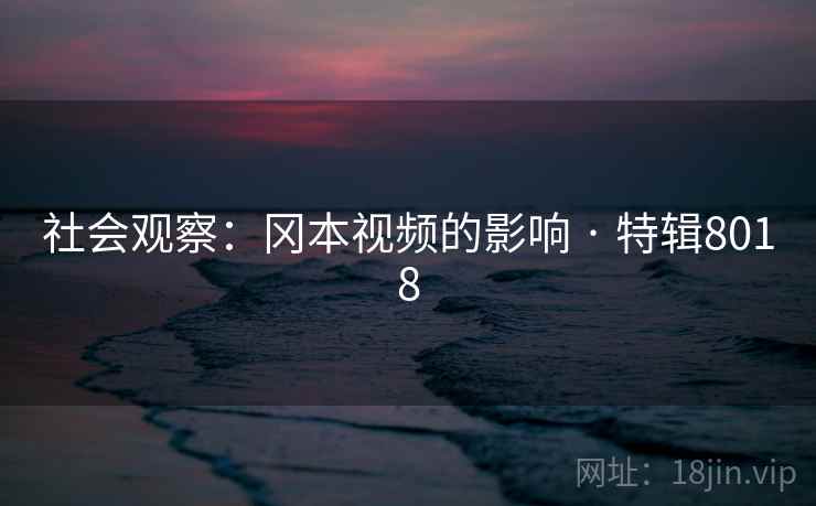 社会观察：冈本视频的影响 · 特辑8018