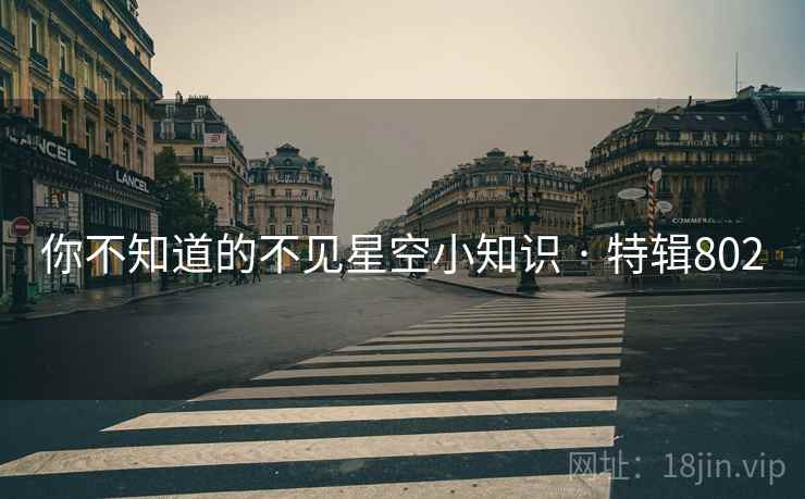 你不知道的不见星空小知识 · 特辑802