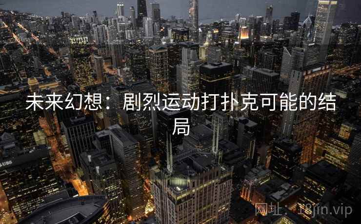 未来幻想：剧烈运动打扑克可能的结局
