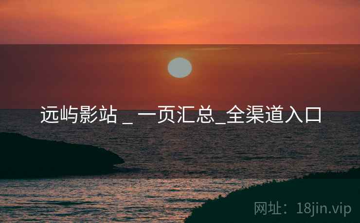 远屿影站 _ 一页汇总_全渠道入口
