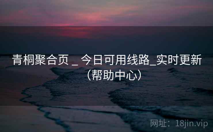 青桐聚合页 _ 今日可用线路_实时更新（帮助中心）