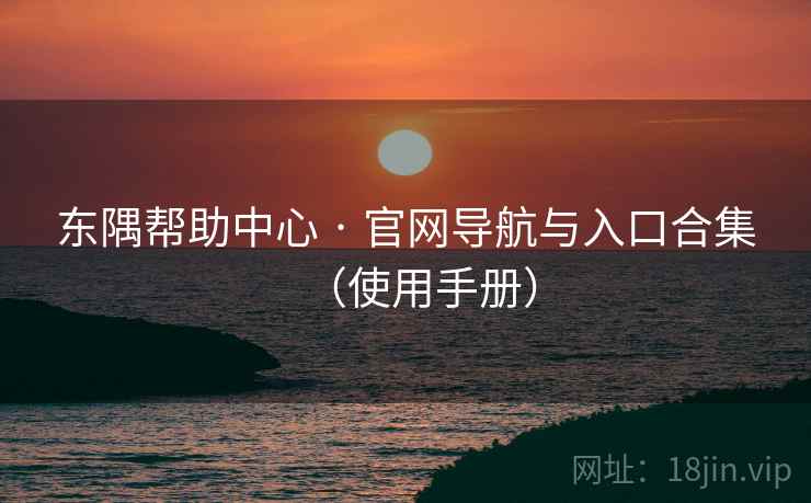 东隅帮助中心 · 官网导航与入口合集（使用手册）