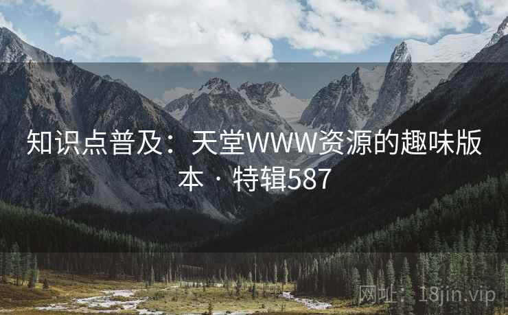 知识点普及：天堂WWW资源的趣味版本 · 特辑587
