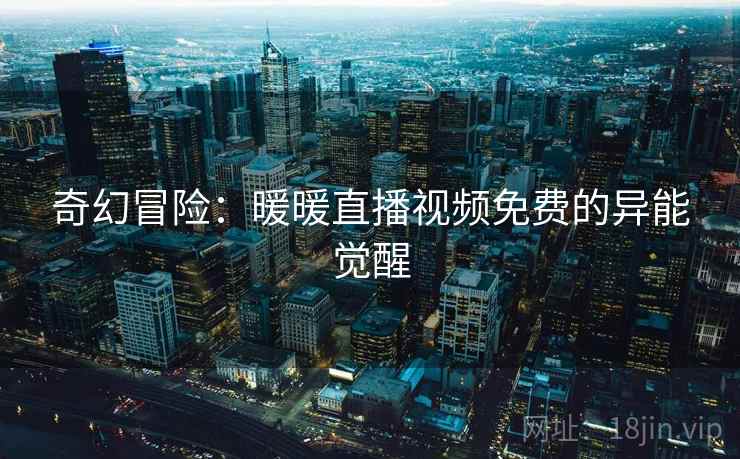 奇幻冒险：暖暖直播视频免费的异能觉醒