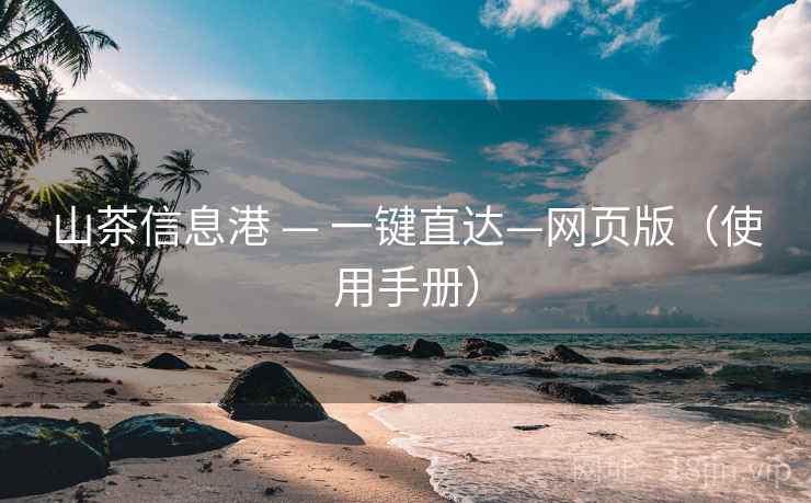山茶信息港 — 一键直达—网页版（使用手册）