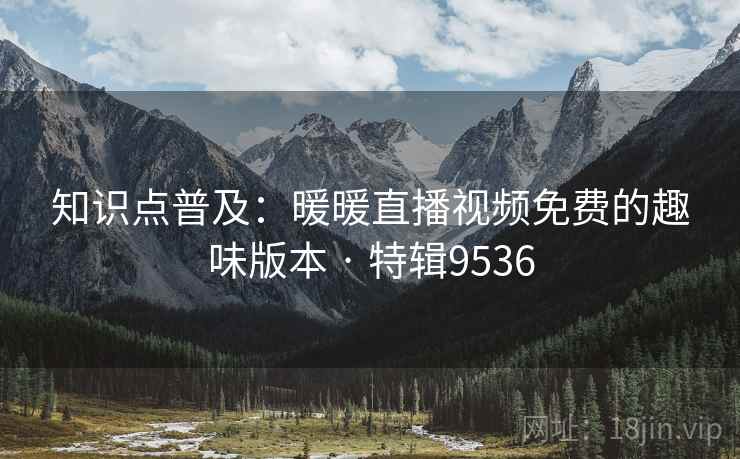 知识点普及：暖暖直播视频免费的趣味版本 · 特辑9536