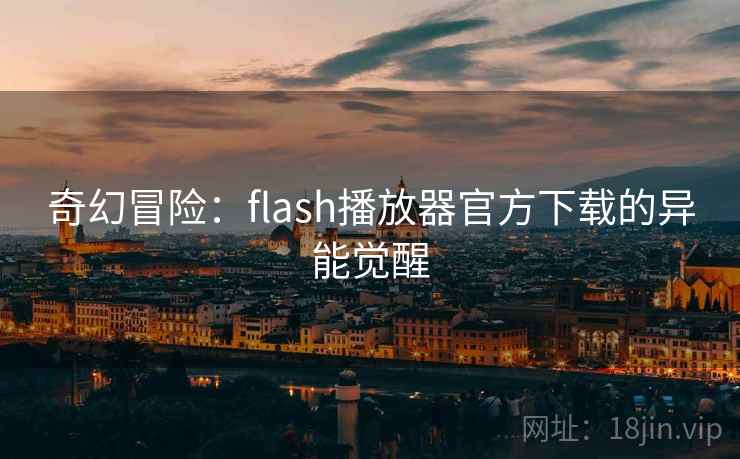 奇幻冒险:flash播放器官方下载的异能觉醒 奇幻冒险:flash播放器官方下载的异能觉醒