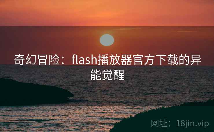奇幻冒险:flash播放器官方下载的异能觉醒 奇幻冒险:flash播放器官方下载的异能觉醒