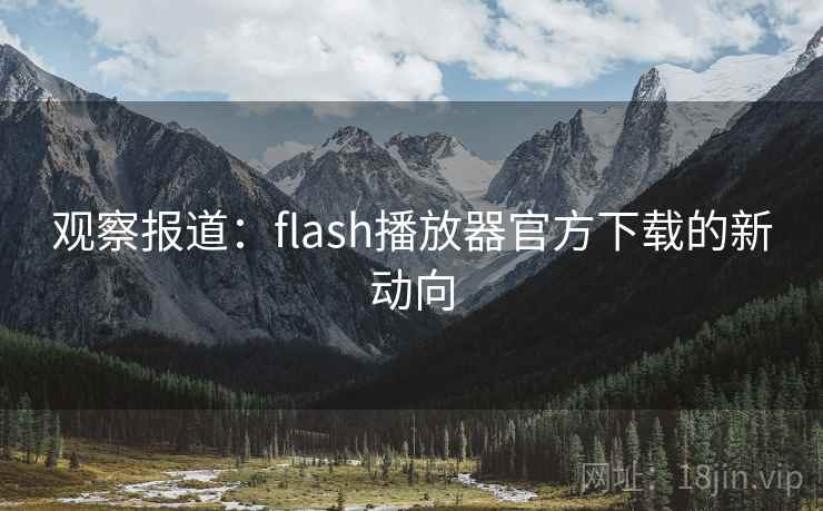 观察报道：flash播放器官方下载的新动向