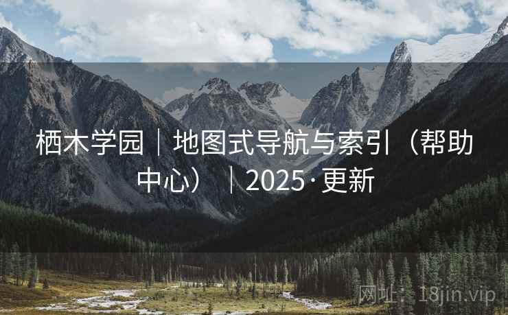 栖木学园｜地图式导航与索引（帮助中心）｜2025·更新