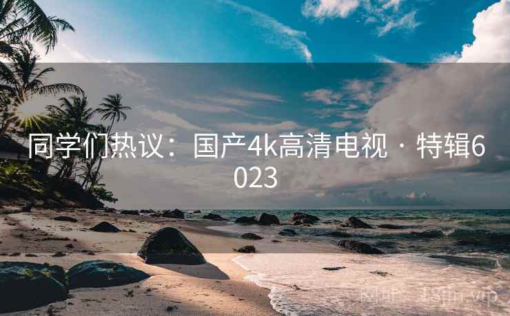 同学们热议：国产4k高清电视 · 特辑6023
