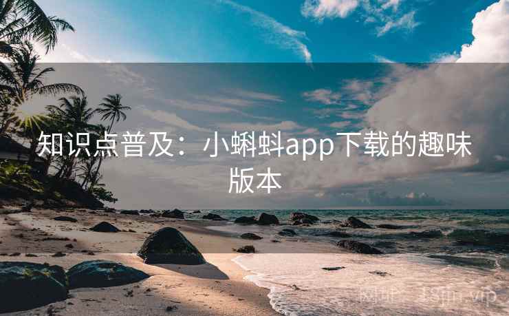 知识点普及：小蝌蚪app下载的趣味版本