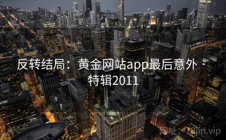 反转结局：黄金网站app最后意外 · 特辑2011