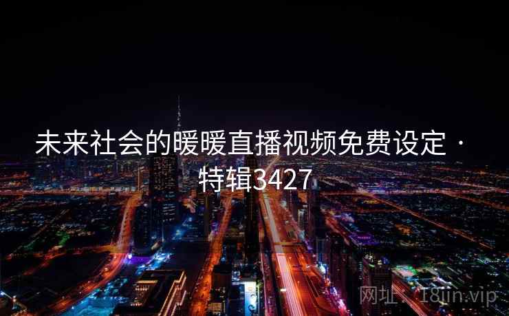 未来社会的暖暖直播视频免费设定 · 特辑3427