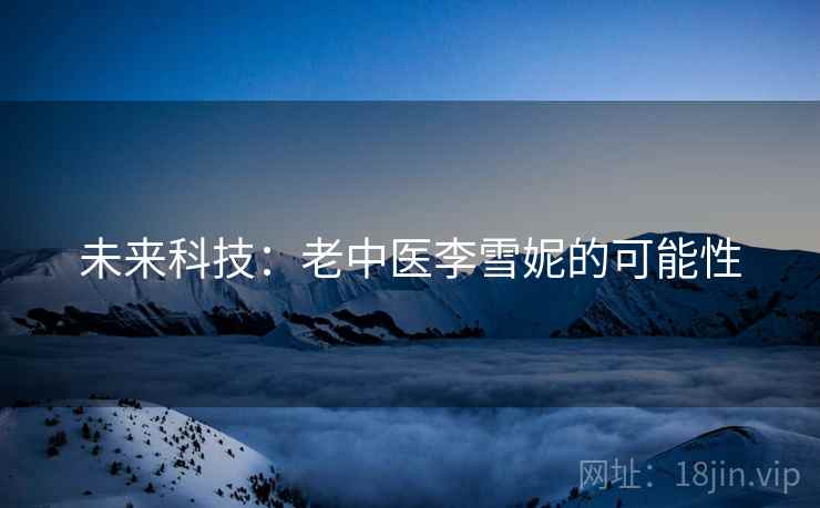 未来科技：老中医李雪妮的可能性