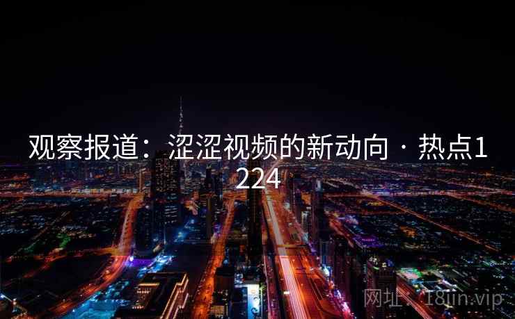 观察报道：涩涩视频的新动向 · 热点1224