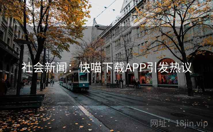 社会新闻:快喵下载APP引发热议 社会新闻:快喵下载APP引发热议