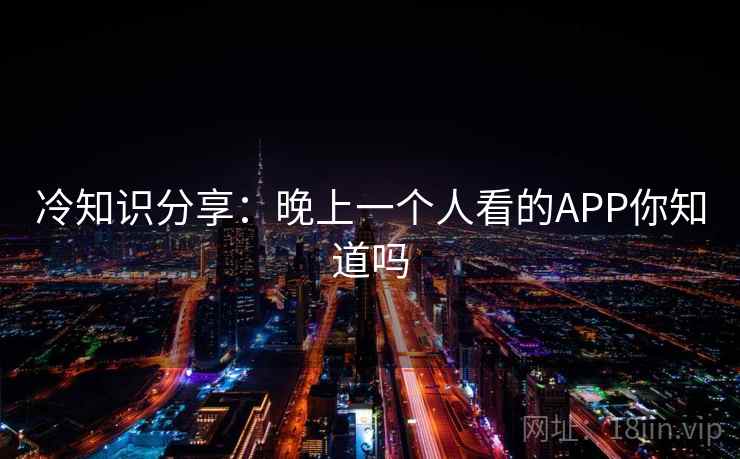 冷知识分享：晚上一个人看的APP你知道吗