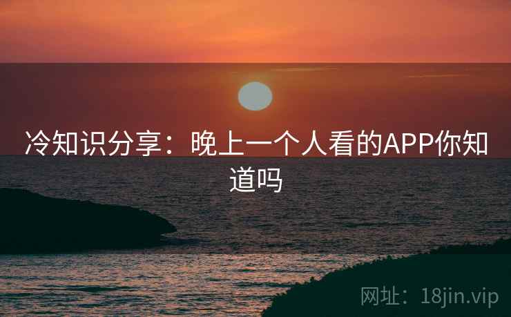 冷知识分享：晚上一个人看的APP你知道吗