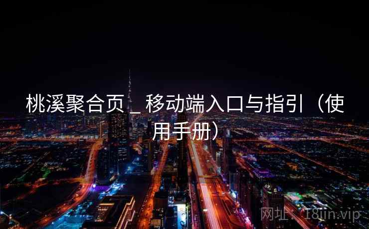 桃溪聚合页 _ 移动端入口与指引（使用手册）