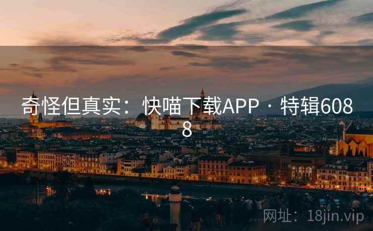 奇怪但真实：快喵下载APP · 特辑6088