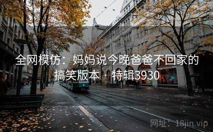 全网模仿：妈妈说今晚爸爸不回家的搞笑版本 · 特辑3930