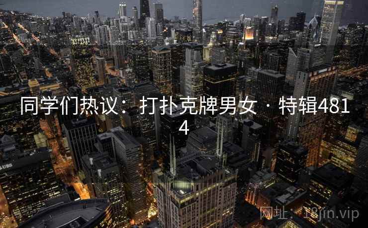 同学们热议：打扑克牌男女 · 特辑4814