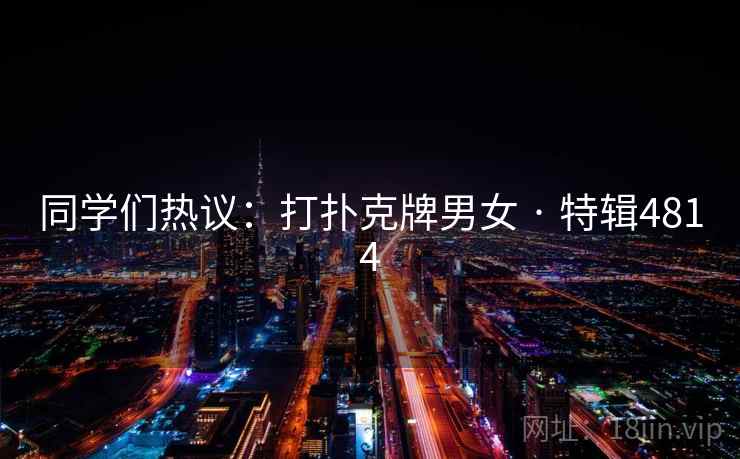 同学们热议:打扑克牌男女 · 特辑4814 同学们热议:打扑克牌男女 · 特辑4814