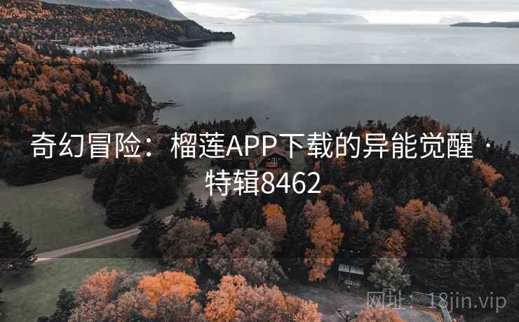 奇幻冒险：榴莲APP下载的异能觉醒 · 特辑8462
