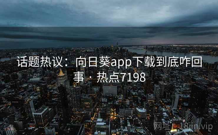 话题热议：向日葵app下载到底咋回事 · 热点7198
