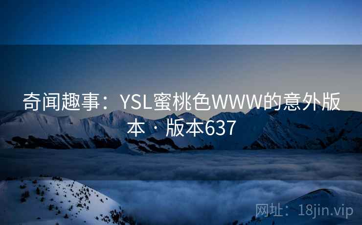 奇闻趣事：YSL蜜桃色WWW的意外版本 · 版本637
