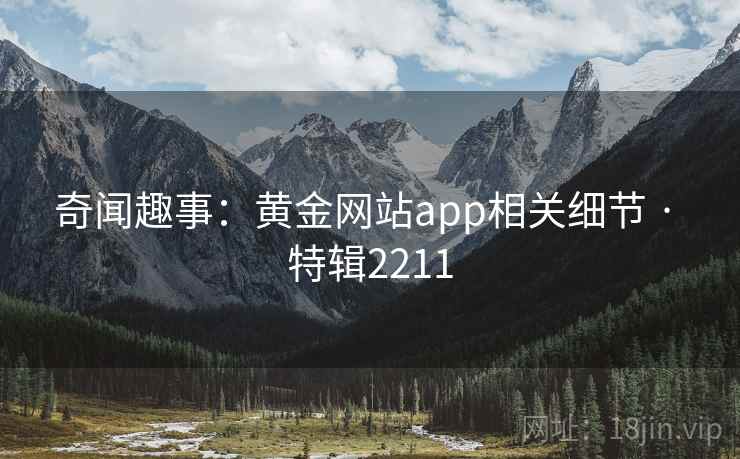 奇闻趣事:黄金网站app相关细节 · 特辑2211 奇闻趣事:黄金网站app相关细节 · 特辑2211