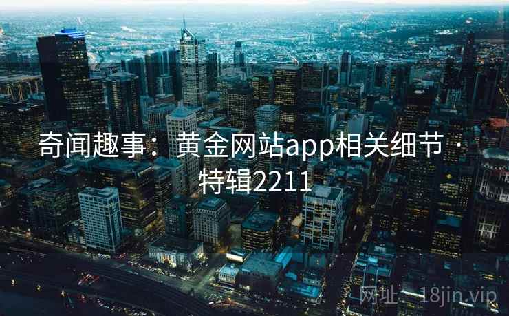 奇闻趣事：黄金网站app相关细节 · 特辑2211